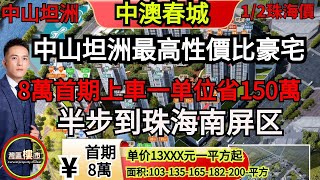 中山坦洲｜中澳春城｜8萬首期上車 中山樓盤｜大劈價13000元起，即買即收樓｜10分鐘可以返到港珠澳大橋同拱北關口｜中山坦洲最高性價比豪宅 一套馬上省150萬｜