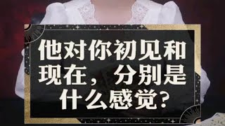 【灵眸塔罗】他对你初见的时候和现在分别是什么感觉？