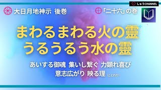 大日月地神示 朗読（音読）後巻「二十六」の巻　まわるまわる火の靈　うるうるう水の靈　あいする御魂　集いし繋ぐ　力顕れ喜び　意志広がり　映る理