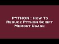 PYTHON : How To Reduce Python Script Memory Usage