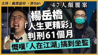 楊岳橋「人生更精彩」判刑61個月，慨嘆「人在江湖」搞到坐監 | 47人顛覆案