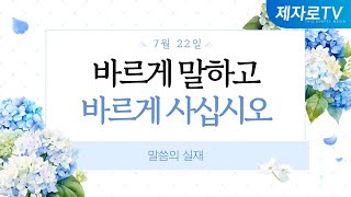 24/7/22 바르게 말하고 바르게 사십시오 [말씀의실재]