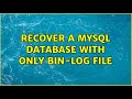Recover a MySQL database with only bin-log file (2 Solutions!!)