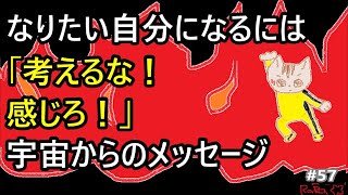 なりたい自分になるには？２　ヒントは宇宙が教えてくれた考えるな感じろ　♯57