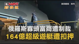 CTWANT 周刊王 即時新聞 / 俄羅斯寡頭富商遭制裁　164億超級遊艇遭扣押