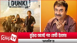 মুক্তির আগেই ‘ডানকি’র আয় ১৩২ কোটি! Dunki । Bijoy Entertainment