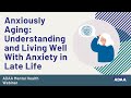 Anxiously Aging: Understanding and Living Well With Anxiety in Late Life | Mental Health Webinar