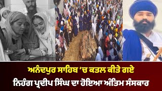 Anandpur Sahib ’ਚ ਕਤਲ ਕੀਤੇ ਗਏ Nihang Pardeep Singh ਦਾ ਹੋਇਆ ਅੰਤਿਮ ਸੰਸਕਾਰ