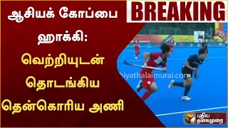 BREAKING: ஆசியக் கோப்பை ஹாக்கி: வெற்றியுடன் தொடங்கிய தென்கொரிய அணி | PTT