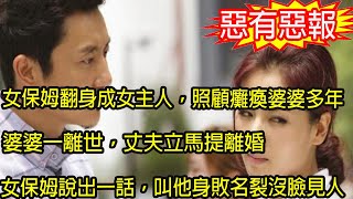 女保姆翻身成女主人，照顧癱瘓婆婆多年，婆婆一離世，丈夫立馬提離婚，女保姆說出一話，叫他身敗名裂沒臉見人