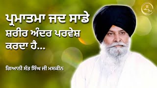 ਪ੍ਰਮਾਤਮਾ ਜਦ ਸਾਡੇ ਸ਼ਰੀਰ ਅੰਦਰ ਪਰਵੇਸ਼ ਕਰਦਾ ਹੈ || ਕਥਾ || ਗਿਆਨੀ ਸੰਤ ਮਸਕੀਨ ਸਿੰਘ ਜੀ