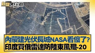 內蒙建光伏長城NASA看傻了 印度買俄雷達防陸東風殲20【新聞大白話】20250105