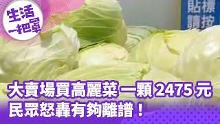 《生活一把罩》大賣場買高麗菜一顆2475元 民眾怒轟有夠離譜！