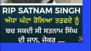 Rip SATNAM SiNGH , ਅੱਧਾ ਘੰਟਾ ਰੋਲਿਆ ਤੜਫਦੇ ਨੂੰ ਬਚ ਸਕਦੀ ਸੀ ਸਤਨਾਮ ਸਿੰਘ ਦੀ ਜਾਨ, ਜੇਕਰ ..