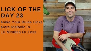 Lick Of The Day 23 - Make Your Blues Licks More Melodic In 10 Minutes Or Less - Guitar Lesson