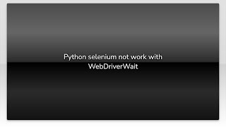 Python selenium not work with WebDriverWait