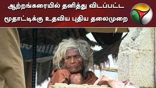 ஆற்றங்கரையில் தனித்து விடப்பட்ட மூதாட்டிக்கு உதவிய புதிய தலைமுறை