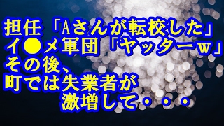 担任「Aさんが転校したｗ」イ●メ軍団「ヤッターｗｗ」その後、町では失業者が激増して・・・ 因果応報,DQN