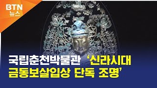 [BTN뉴스] 국립춘천박물관 ‘신라시대 금동보살입상 단독 조명’