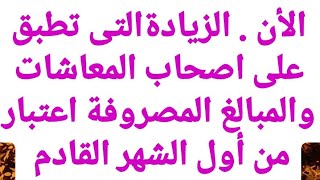 الأن . الزيادة التى سوف تطبق على أصحاب المعاشات والمبالغ المصروفة اعتبار من أول الشهر القادم