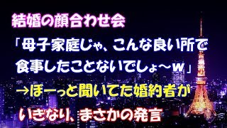 【スカッとする話】結婚の顔合わせ会、「母子家庭じゃ、こんな良い所で食事したことないでしょ～ｗ」ぼーっと聞いてた婚約者がいきなり、まさかの発言【スカッとタイム】