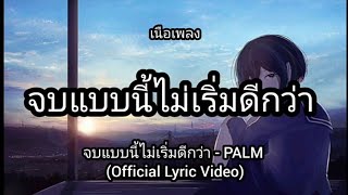 จบแบบนี้ไม่เริ่มดีกว่า - PALM (Official Lyric Video)