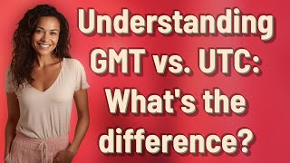Understanding GMT vs. UTC: What's the difference?