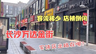 实拍长沙万达金街，客流稀少,大片店铺关门倒闭，实体店出路在哪 。