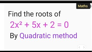 Find the roots of 2x² + 5x + 2 = 0 By Quadratic method