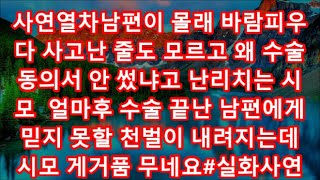 사연열차남편이 몰래 바람피우다 사고난 줄도 모르고 왜 수술동의서 안 썼냐고 난리치는 시모  얼마후 수술 끝난 남편에게 믿지 못할 천벌이 내려지는데  시모 게거품 무네요#실화사연