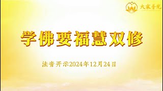 学佛要福慧双修 2024年12月24日｜法音开示 心灵法门 莲花童子师父