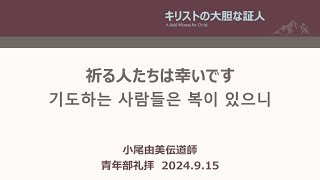 [主日 青年部礼拝] 祈る人たちは幸いです「기도하는 사람들은 복이 있으니」 ルカによる福音書 6章 12-23節  2024年9月15(主日)  小尾由美伝道師