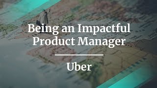 How to Be an Impactful Product Manager by Uber Product Manager