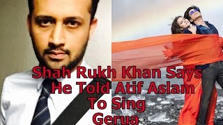 Shah Rukh Khan Says He Told Atif Aslam To Sing Gerua In Movie | Dilwale But He Was Busy !!