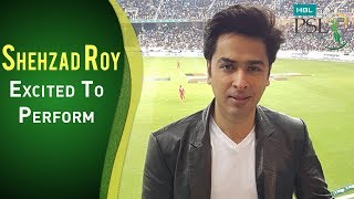 Shehzad Roy Is Excited To Perform In HBL PSL 2018  Opening Ceromony | PSL