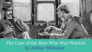 The Case of the Man Who Was Wanted by Arthur Whitaker - Sherlock Holmes pastiche.