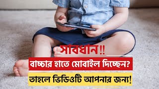 বাচ্চার হাতে মোবাইল দিচ্ছেন? তাহলে ভিডিওটি আপনার জন্য!!