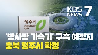 1조원대 방사광 가속기 사업 부지 ‘충북 청주시’로 확정 / KBS뉴스(News)