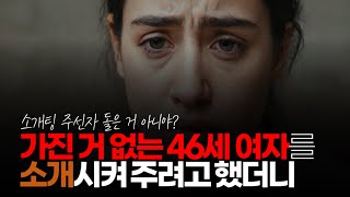 (※시청자댓글, 혈압주의) 가진 거 없는 46세 여자를 50세 사업하고 성실하고 벌어 놓은 돈 많은 남자를 소개 시켜 주려고 했더니 여자가 아예 소개 받지 않더군요.