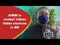 aimim to contest vidhan sabha elections in wb