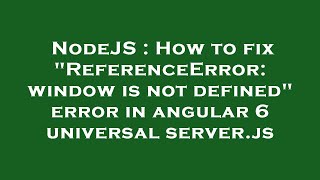 NodeJS : How to fix "ReferenceError: window is not defined" error in angular 6 universal server.js