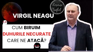 Virgil Neagu  - Cum biruim duhurile necurate care ne atacă?