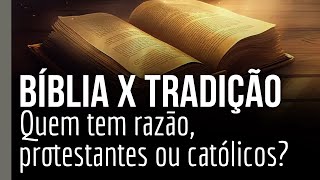 Bíblia x tradição: Quem tem razão, protestantes ou católicos?