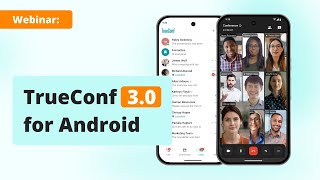 Webinar: Overview of TrueConf 3.0 for Android — the new version of client app for mobiles