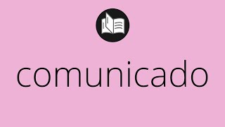 Que significa COMUNICADO • comunicado SIGNIFICADO • comunicado DEFINICIÓN • Que es COMUNICADO