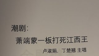 潮剧音频：萧端蒙一板打死江西王，卢淑娟，丁楚翘。主唱