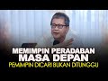 MEMIMPIN PERADABAN MASA DEPAN. PEMIMPIN DICARI BUKAN DITUNGGU