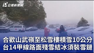 合歡山武嶺至松雪樓積雪10公分 台14甲線路面殘雪結冰須裝雪鏈｜20250119 公視晚間新聞