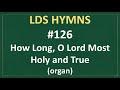 126 how long o lord most holy and true lds hymns organ instrumental