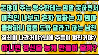 [카카오실화사연]돈많이 주는 형수한테는 암말 못하면서 여친인 나보고 혼자 일하는 엄마 불쌍하니 일 좀 도와 달라 하는 남친.정신이 나간걸가?뇌에 주름이 펴진걸까?